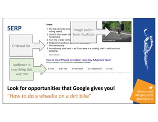 @simmonet
#BrightonSEO
#BatmanSEO
SERP
Look for opportunities that Google gives you!
“How to do a wheelie on a dirt bike”
...