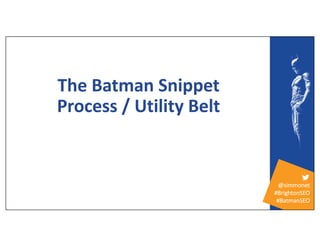 @simmonet
#BrightonSEO
#BatmanSEO
The Batman Snippet
Process / Utility Belt
 