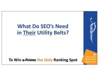 @simmonet
#BrightonSEO
#BatmanSEO
What Do SEO’s Need
in Their Utility Belts?
To Win a Prime the Only Ranking Spot
 