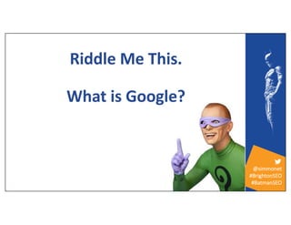 @simmonet
#BrightonSEO
#BatmanSEO
Riddle Me This.
What is Google?
 