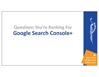 @simmonet
#BrightonSEO
#BatmanSEO
Questions You’re Ranking For
Google Search Console+
 