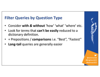@simmonet
#BrightonSEO
#BatmanSEO
Filter Queries by Question Type
• Consider with & without ‘how’ ‘what’ ‘where’ etc.
• Lo...