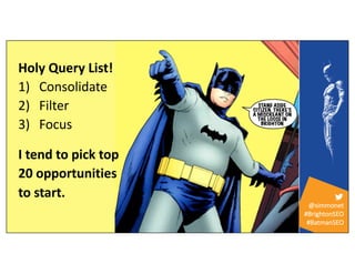 @simmonet
#BrightonSEO
#BatmanSEO
Holy Query List!
1) Consolidate
2) Filter
3) Focus
I tend to pick top
20 opportunities
t...