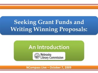 Seeking Grant Funds and Writing Winning Proposals: An Introduction NCompass Live – October 7, 2009 