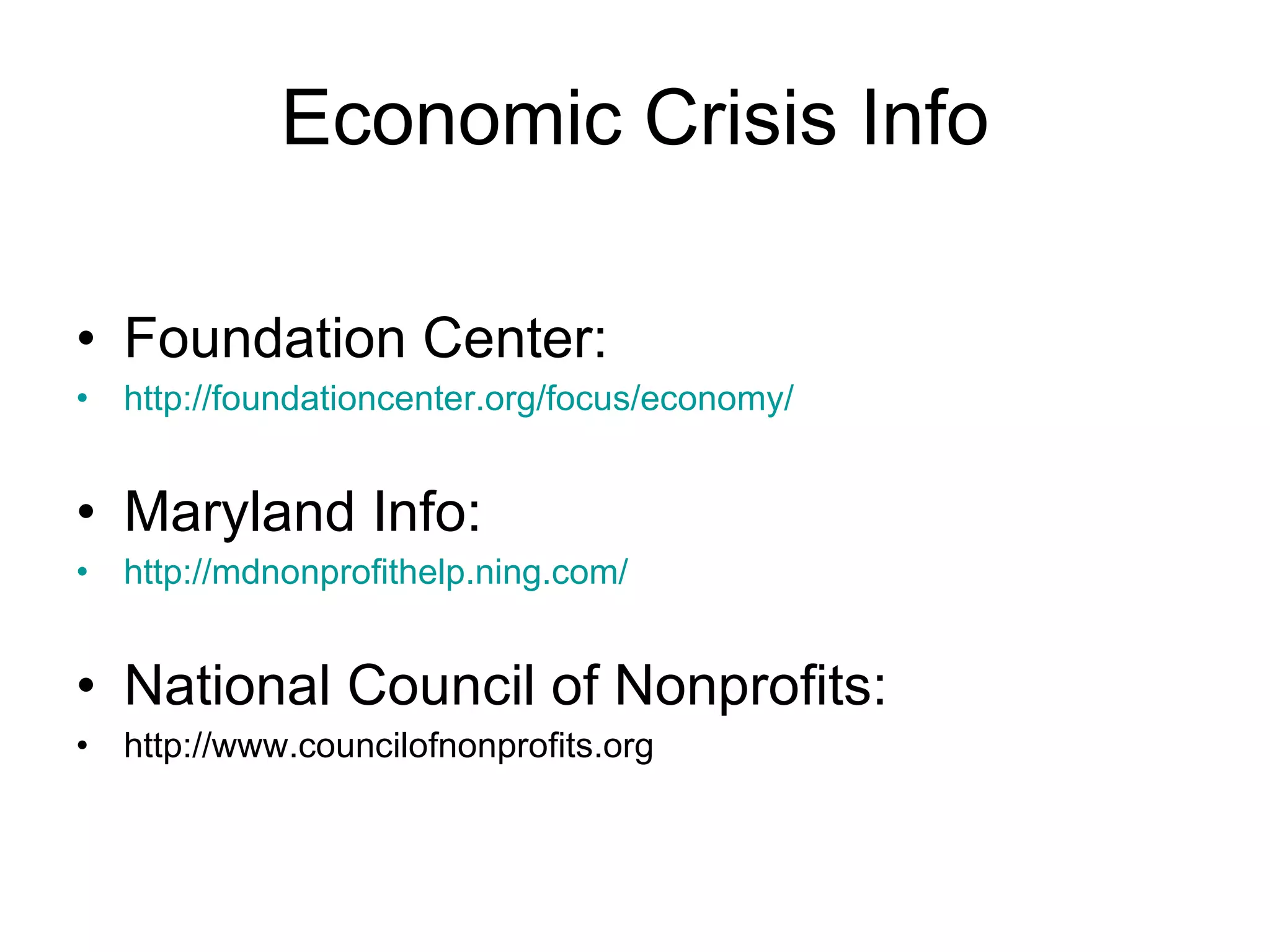 Economic Crisis Info Foundation Center: http://foundationcenter.org/focus/economy/ Maryland Info: http://mdnonprofithelp.ning.com/ National Council of Nonprofits: http://www.councilofnonprofits.org 