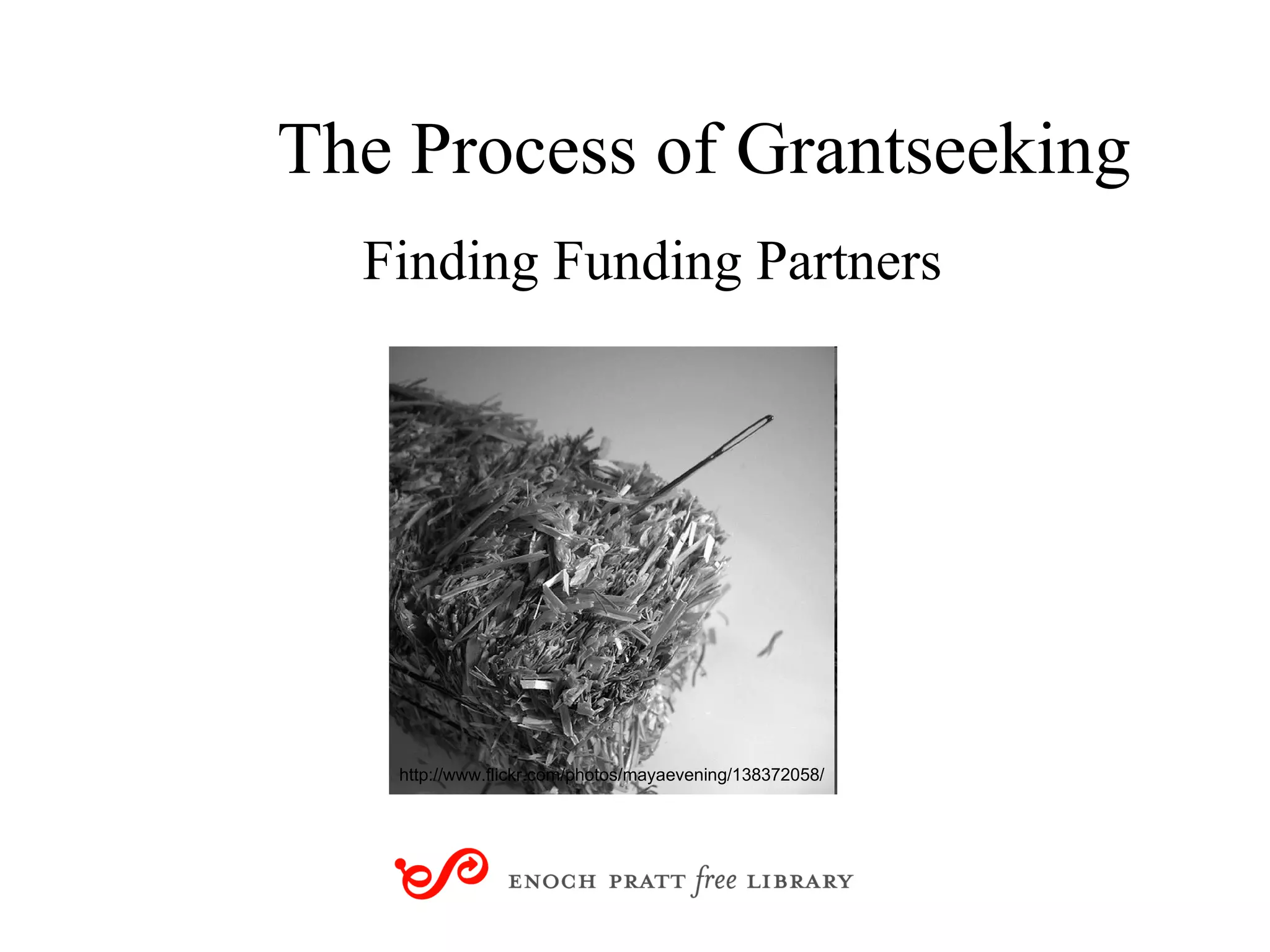 The Process of Grantseeking Finding Funding Partners http://www.flickr.com/photos/mayaevening/138372058/ 