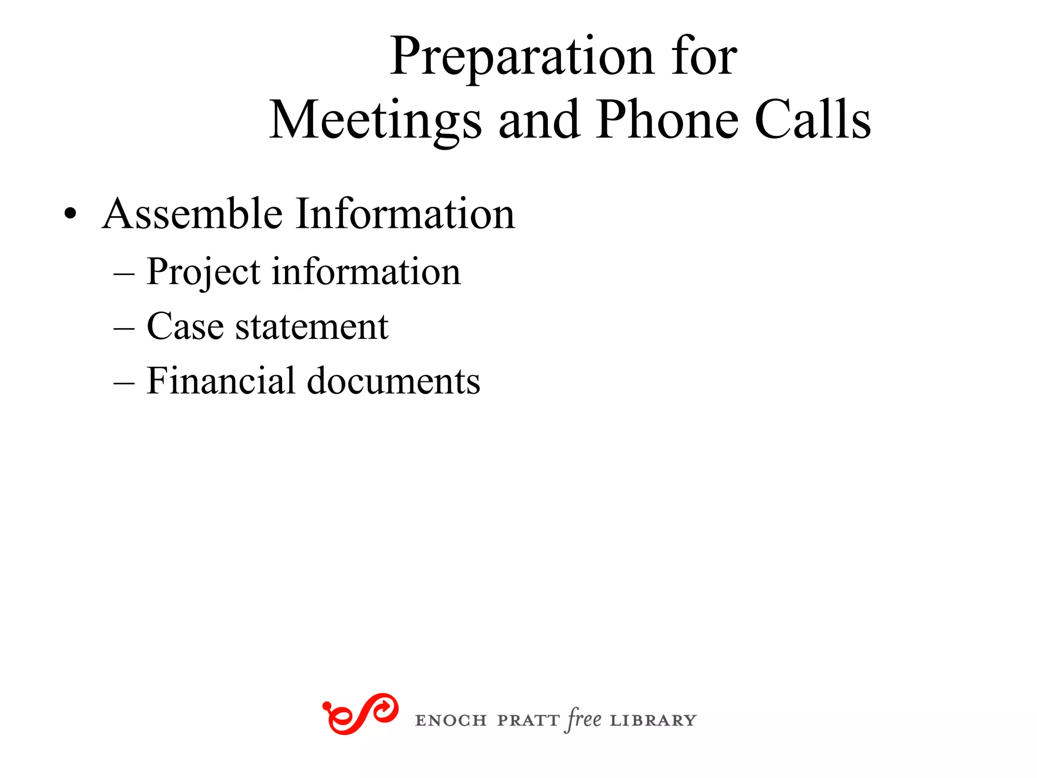 Preparation for  Meetings and Phone Calls Assemble Information Project information Case statement Financial documents 