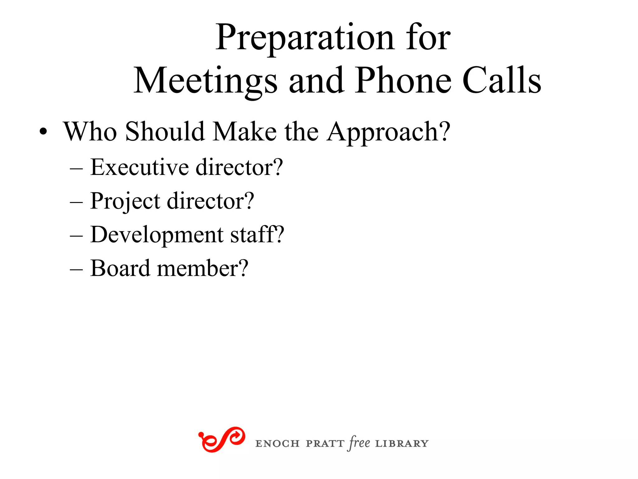 Preparation for  Meetings and Phone Calls Who Should Make the Approach? Executive director? Project director? Development staff? Board member? 