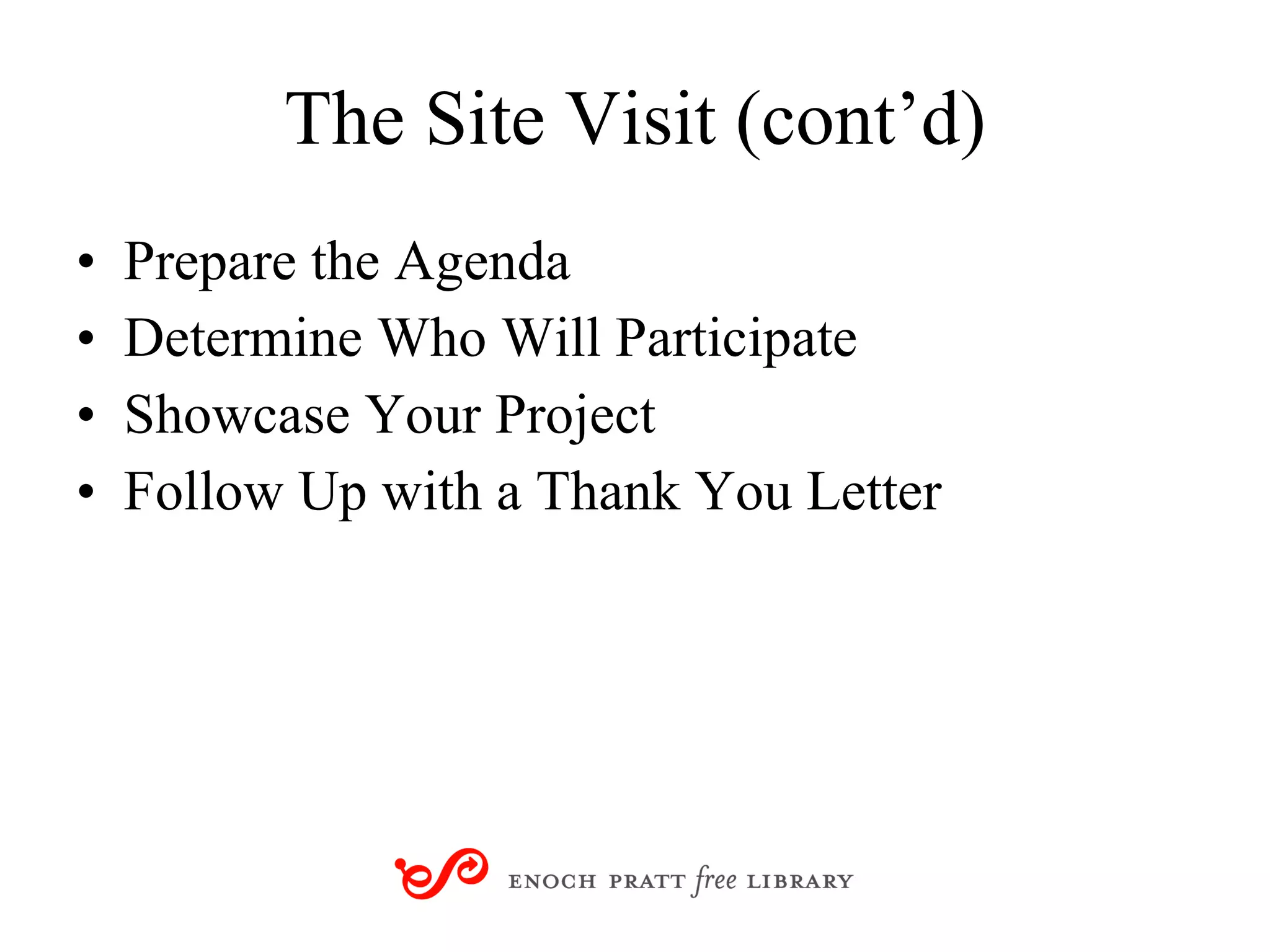 The Site Visit (cont’d) Prepare the Agenda Determine Who Will Participate Showcase Your Project Follow Up with a Thank You Letter 