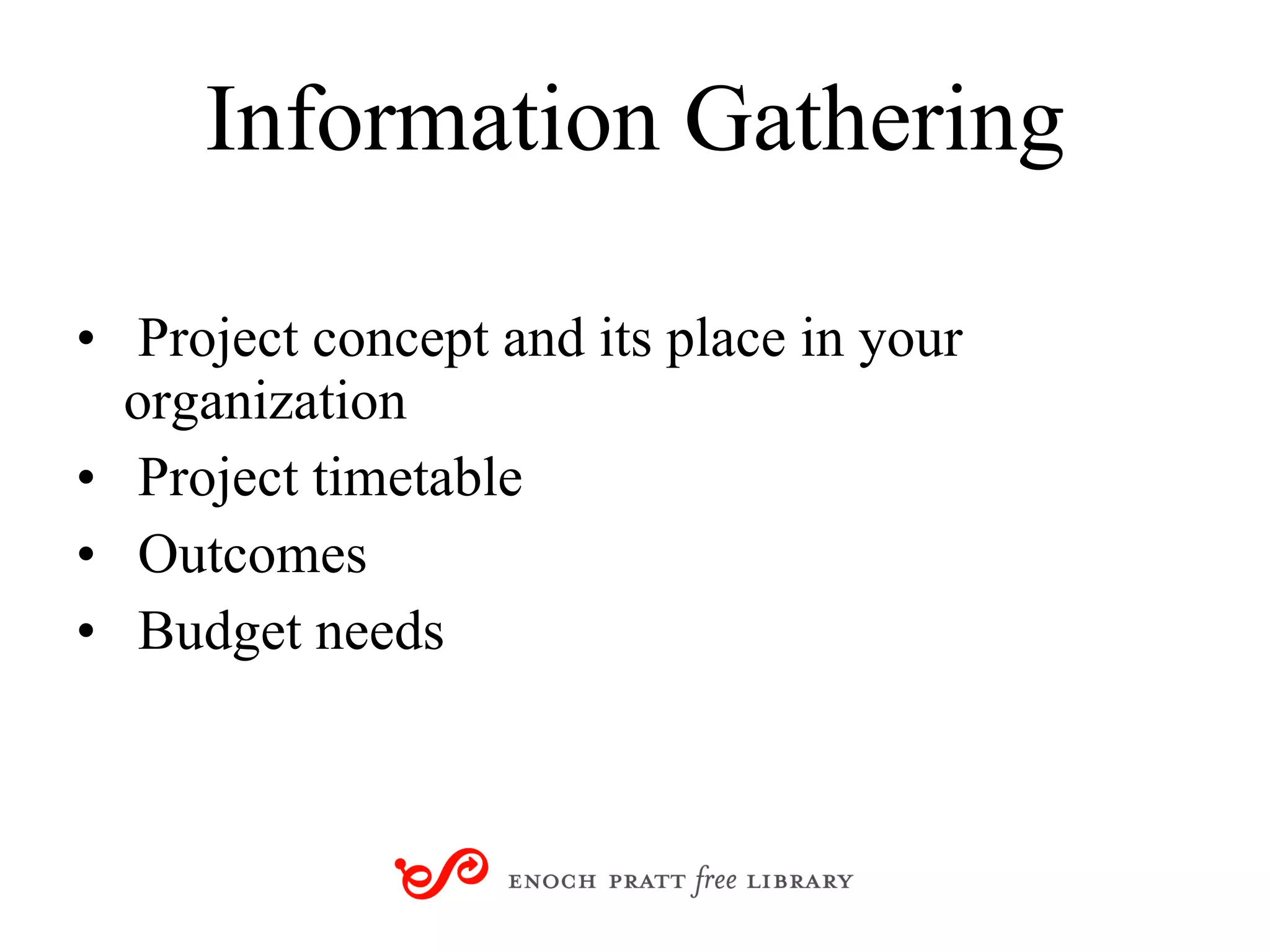 Information Gathering Project concept and its place in your    organization Project timetable Outcomes Budget needs 