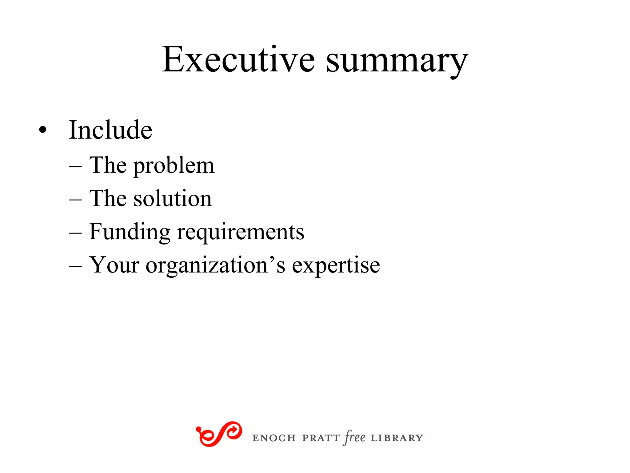 Executive summary Include The problem The solution Funding requirements Your organization’s expertise 