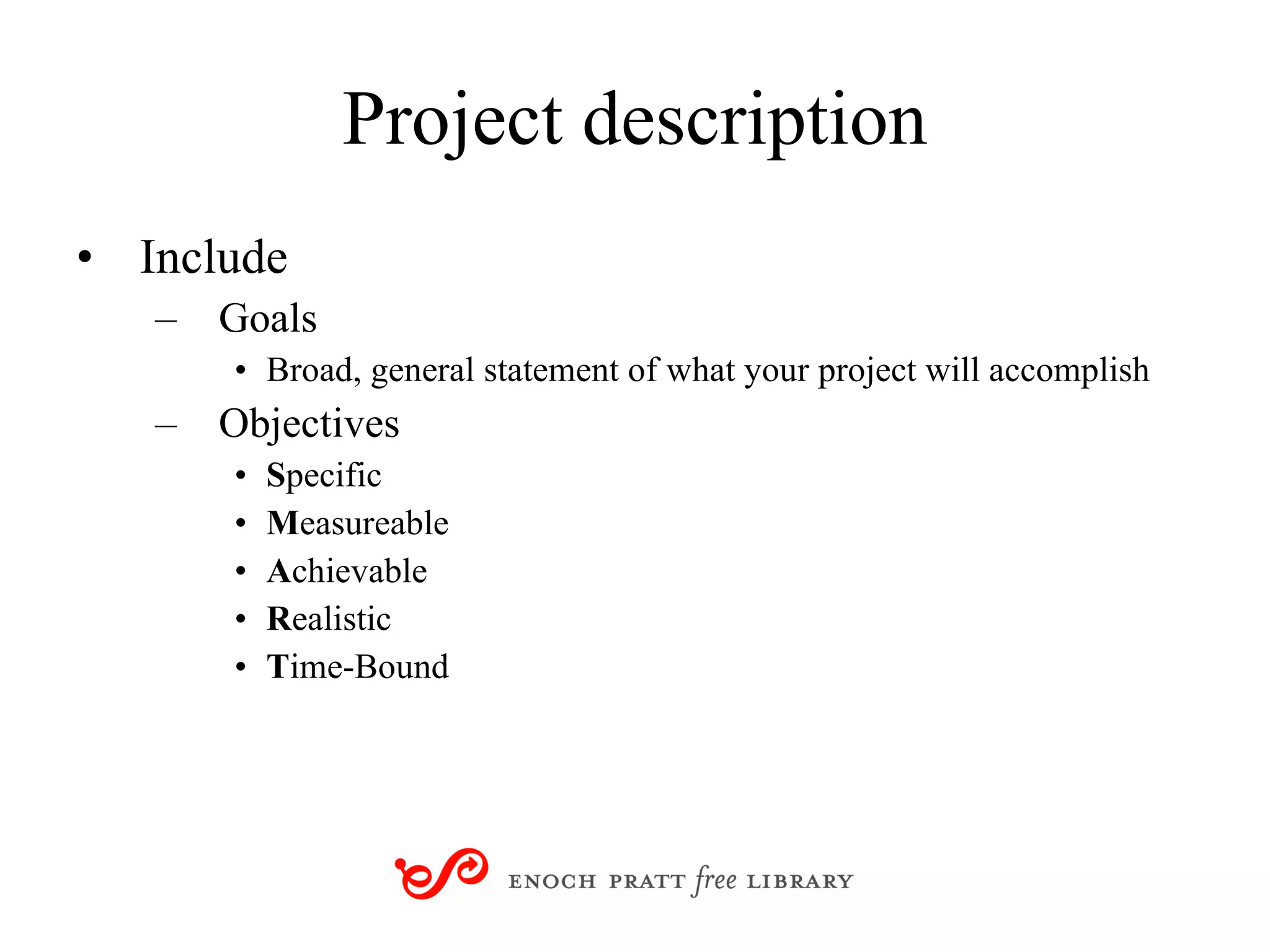 Project description Include Goals Broad, general statement of what your project will accomplish Objectives S pecific M easureable A chievable R ealistic T ime-Bound 
