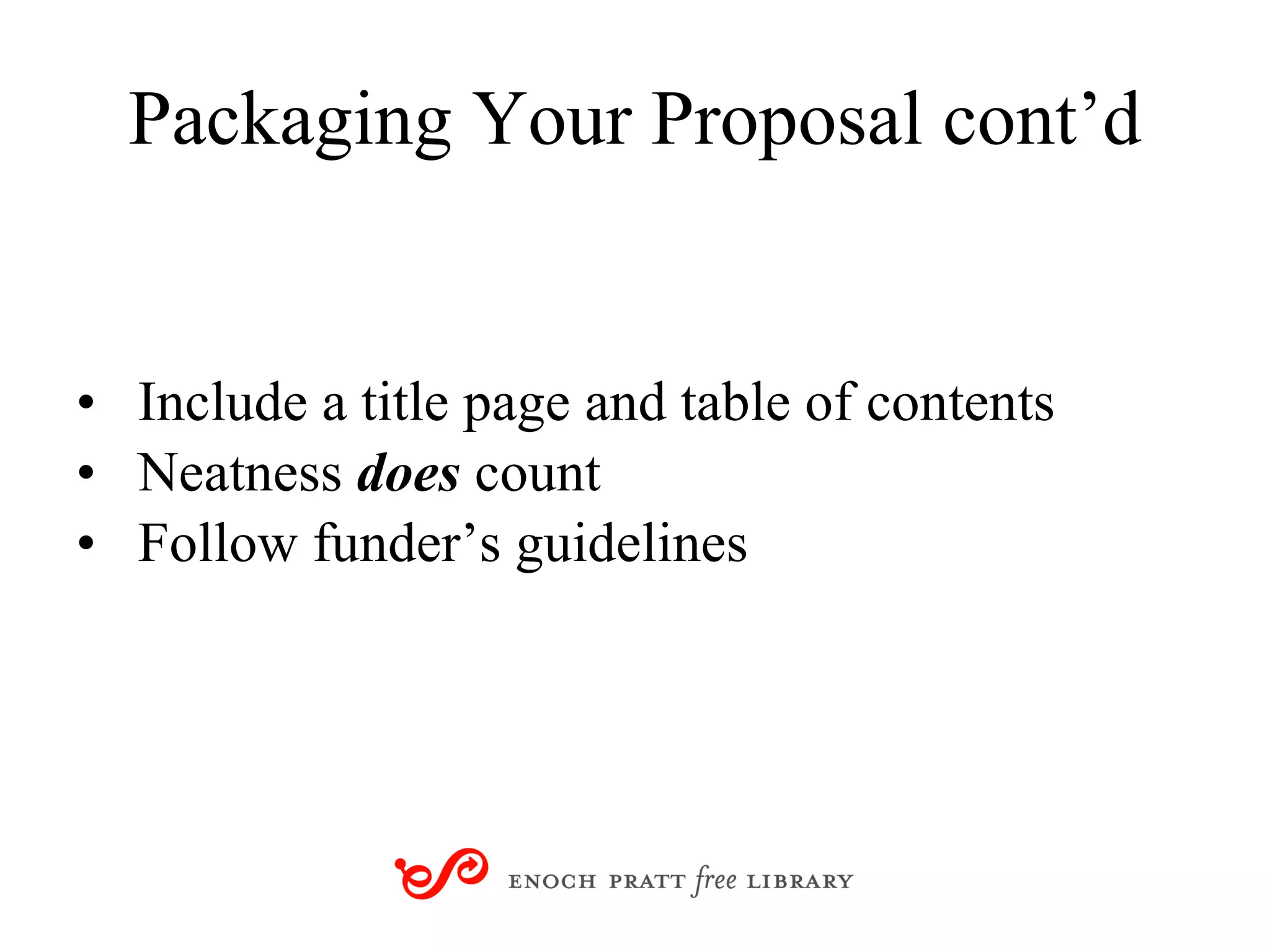 Packaging Your Proposal cont’d Include a title page and table of contents Neatness  does   count Follow funder’s guidelines 
