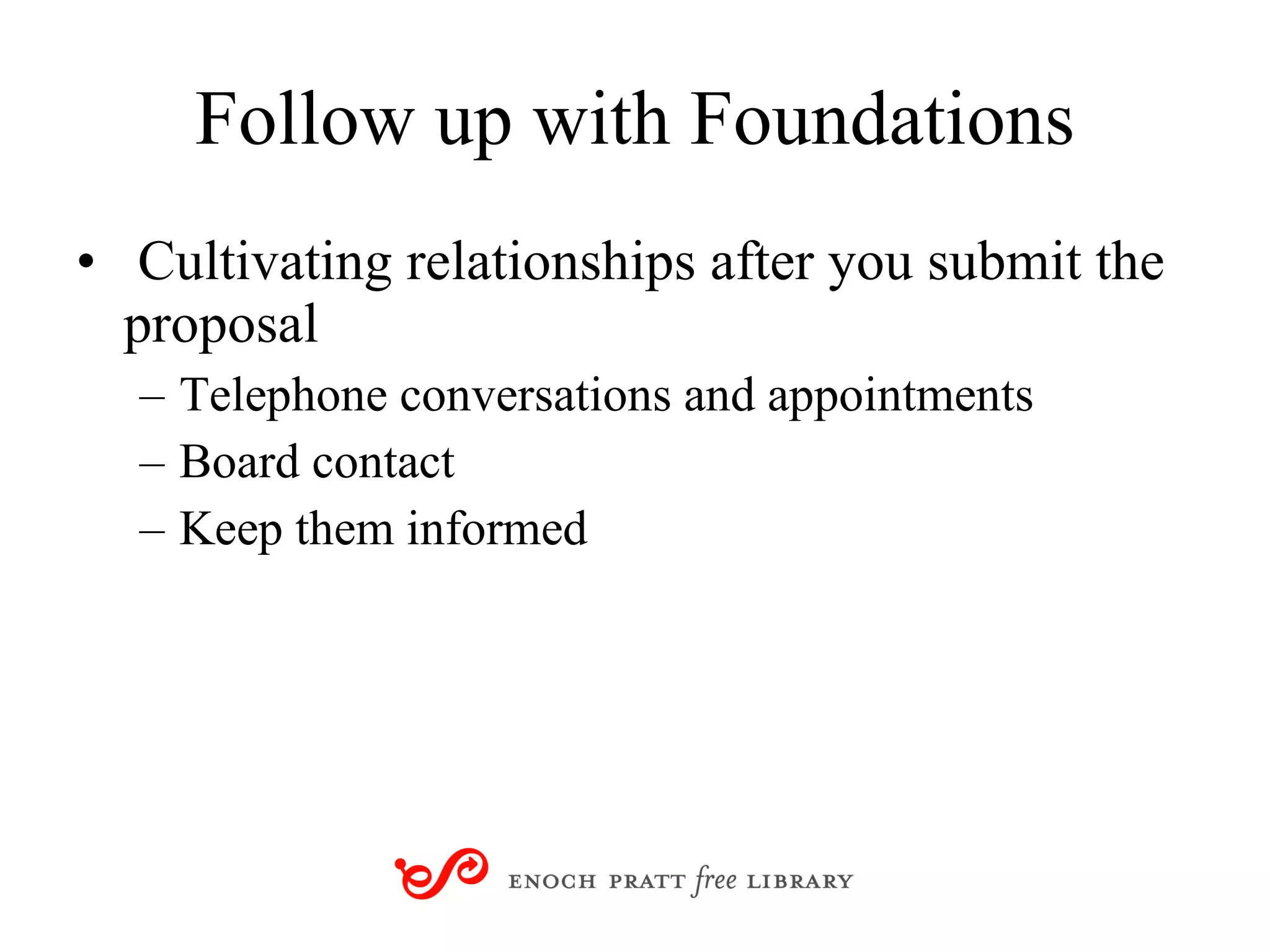 Follow up with Foundations Cultivating relationships after you submit the proposal Telephone conversations and appointments Board contact Keep them informed 