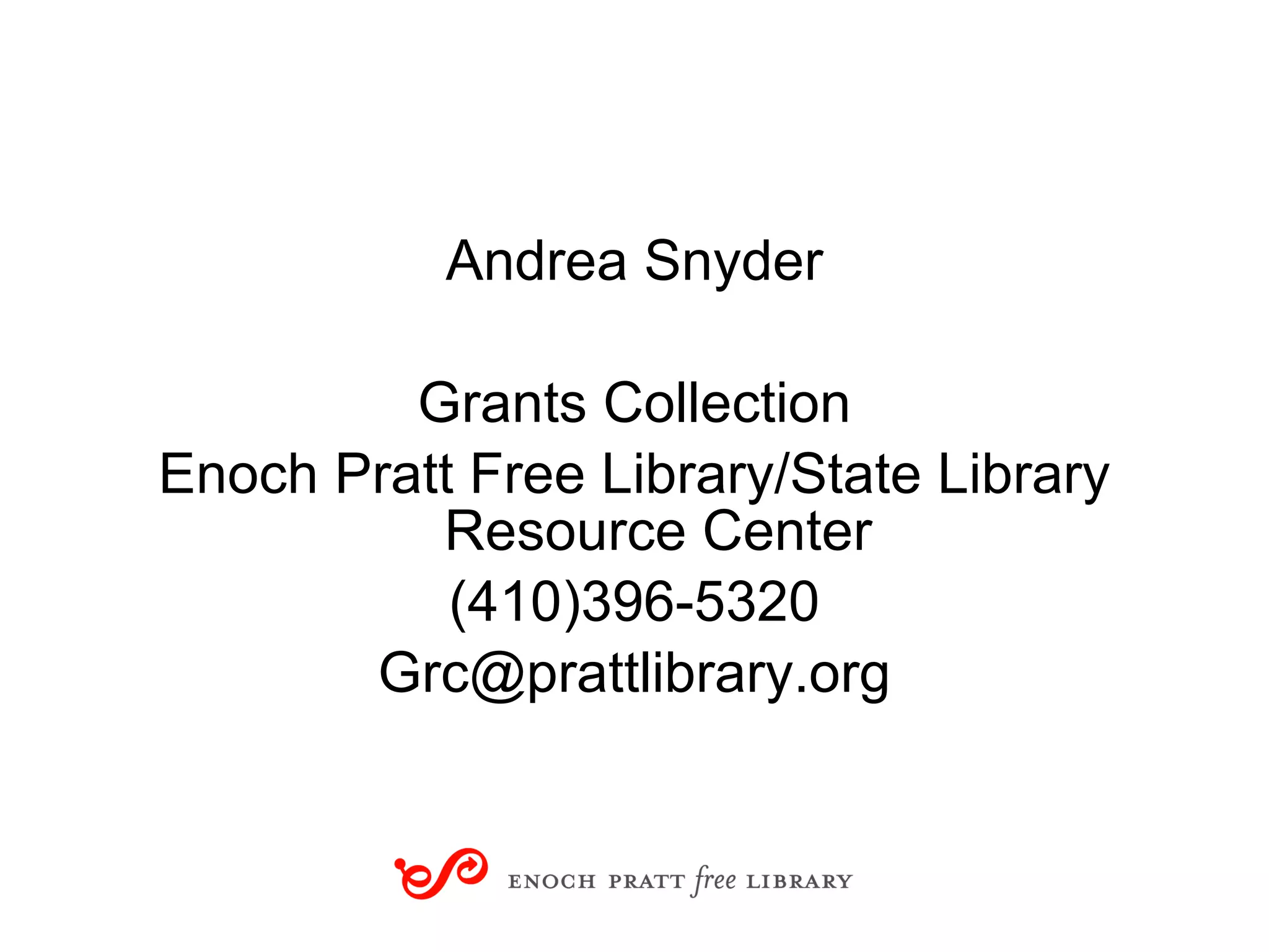 Andrea Snyder Grants Collection Enoch Pratt Free Library/State Library Resource Center (410)396-5320 [email_address] 