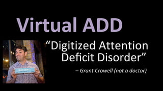 Virtual ADD
“Digitized	Attention	
Deﬁcit Disorder”
– Grant	Crowell	(not	a doctor)
 