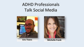 ADHD Professionals
Talk	Social Media
Eric Tivers Michelle Frank
 