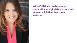 Why	ADHD	individuals	are	more		
susceptible	to	digital	distractions	and		
Internet	addiction	than	those
without:
 