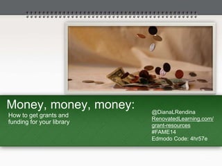 Money, money, money: 
How to get grants and 
funding for your library 
@DianaLRendina 
RenovatedLearning.com/ 
grant-resources 
#FAME14 
Edmodo Code: 4hr57e 
 