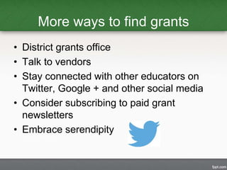 More ways to find grants 
• District grants office 
• Talk to vendors 
• Stay connected with other educators on 
Twitter, ...