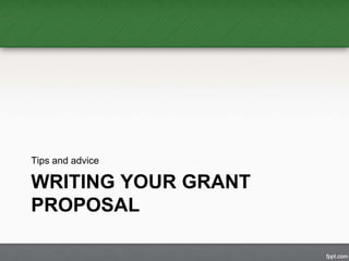 Tips and advice 
WRITING YOUR GRANT 
PROPOSAL 
 