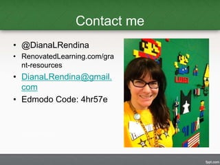 Contact me 
• @DianaLRendina 
• RenovatedLearning.com/gra 
nt-resources 
• DianaLRendina@gmail. 
com 
• Edmodo Code: 4hr57e 
