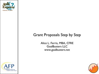 February 19, 2010




                    Grant Proposals Step by Step

                        Alice L. Ferris, MBA, CFRE
                             GoalBusters LLC
                           www.goalbusters.net
 
