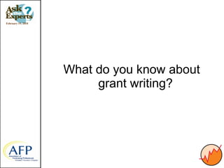 February 19, 2010




                    What do you know about
                         grant writing?
 