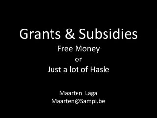 Grants & SubsidiesFree Money orJust a lot of Hasle Maarten  Laga Maarten@Sampi.be 