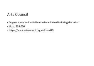 Arts Council
• Organisations and individuals who will need it during this crisis
• Up to £35,000
• https://www.artscouncil.org.uk/covid19
 