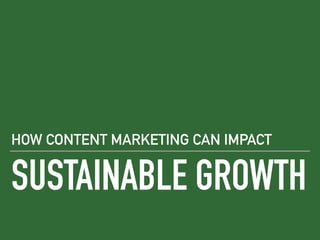 SUSTAINABLE GROWTH
HOW CONTENT MARKETING CAN IMPACT
 