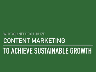 TO ACHIEVE SUSTAINABLE GROWTH
WHY YOU NEED TO UTILIZE
CONTENT MARKETING
 