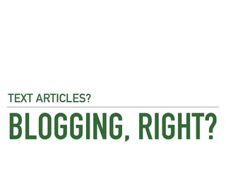 BLOGGING, RIGHT?
TEXT ARTICLES?
 