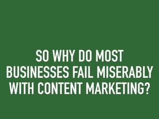 SO WHY DO MOST
BUSINESSES FAIL MISERABLY
WITH CONTENT MARKETING?
 