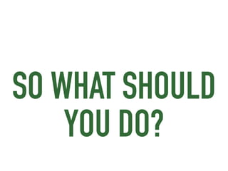 SO WHAT SHOULD
YOU DO?
 