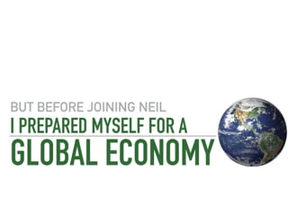 I PREPARED MYSELF FOR A
GLOBAL ECONOMY
BUT BEFORE JOINING NEIL
 