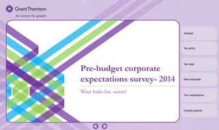 What India Inc. wants?
Pre-budget corporate
expectations survey- 2014
General
Tax policy
Tax rates
New proposals
Your expectations
Industry-specific
© Grant Thornton India LLP. All rights reserved.
 