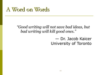 A Word on Words “ Good writing will not save bad ideas, but bad writing will kill good ones.” —  Dr. Jacob Kaicer University of Toronto 