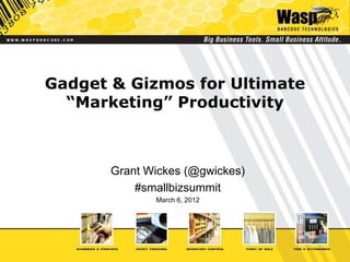 Gadget & Gizmos for Ultimate
  “Marketing” Productivity



       Grant Wickes (@gwickes)
           #smallbizsummit
              March 6, 2012
 