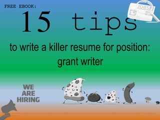 15 tips
1
to write a killer resume for position:
FREE EBOOK:
grant writer
Tags: grant writer resume sample, grant writer resume template, how to write a killer grant writer resume, writing tips for grant writer cover letter, grant writer interview questions and answers pdf
ebook free download
 
