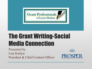 The Grant Writing-Social
Media Connection
Presented by
Lisa Kaslyn
President & Chief Content Officer
 