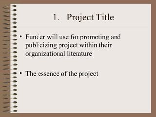1. Project Title
• Funder will use for promoting and
publicizing project within their
organizational literature
• The essence of the project
 