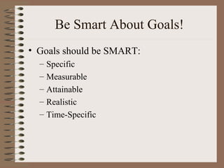 Be Smart About Goals!
• Goals should be SMART:
– Specific
– Measurable
– Attainable
– Realistic
– Time-Specific
 