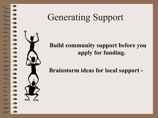 Generating Support
Build community support before you
apply for funding.
Brainstorm ideas for local support -
 