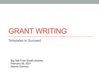 GRANT WRITING
Templates to Succeed
Big Talk From Small Libraries
February 26, 2021
Dianne Connery
 