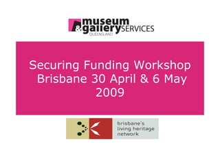 Securing Funding Workshop
 Brisbane 30 April & 6 May
           2009
 