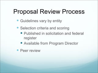 Proposal Review Process
  Guidelines vary by entity
  Selection criteria and scoring
    Published in solicitation and federal
     register
    Available from Program Director
  Peer review
 