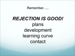 Remember…..


REJECTION IS GOOD!
        plans
    development
   learning curve
       contact
 