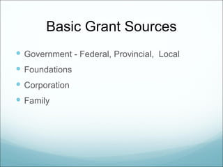 Basic Grant Sources
 Government - Federal, Provincial, Local
 Foundations
 Corporation
 Family
 