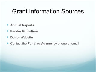 Grant Information Sources

 Annual Reports
 Funder Guidelines
 Donor Website
 Contact the Funding Agency by phone or email
 